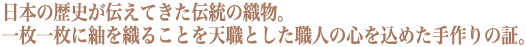 日本の歴史が伝えてきた伝統の織物。一枚一枚に紬を織ることを天職とした職人の心を込めた手作りの証