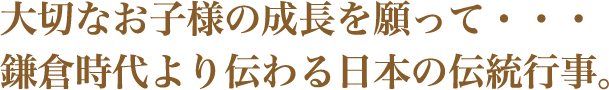 大切なお子様の成長を願って鎌倉時代より伝わる日本の伝統行事